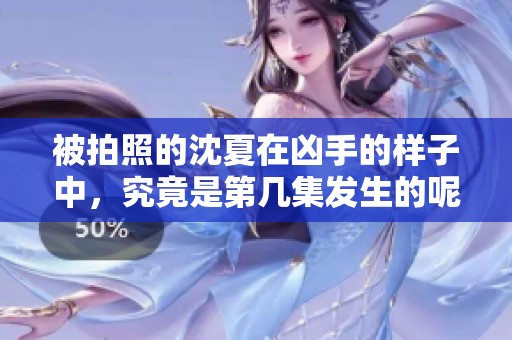 被拍照的沈夏在凶手的样子中，究竟是第几集发生的呢？