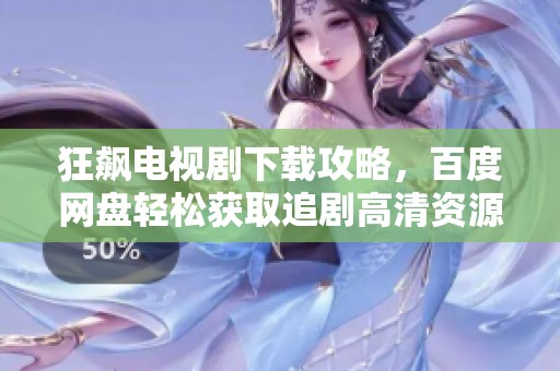 狂飙电视剧下载攻略，百度网盘轻松获取追剧高清资源的方法