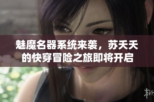 魅魔名器系统来袭，苏夭夭的快穿冒险之旅即将开启