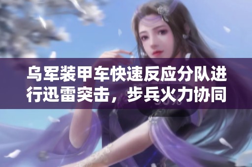 乌军装甲车快速反应分队进行迅雷突击，步兵火力协同有效进攻