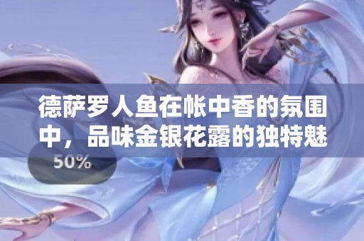 德萨罗人鱼在帐中香的氛围中，品味金银花露的独特魅力