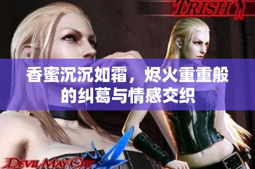 香蜜沉沉如霜，烬火重重般的纠葛与情感交织