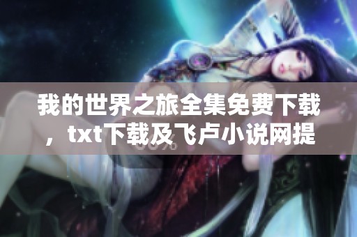 我的世界之旅全集免费下载，txt下载及飞卢小说网提供下载服务