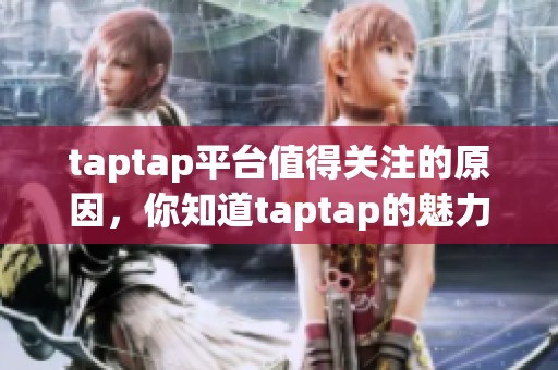taptap平台值得关注的原因，你知道taptap的魅力有哪些吗