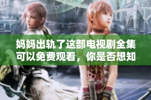 妈妈出轨了这部电视剧全集可以免费观看，你是否想知道更多精彩内容呢