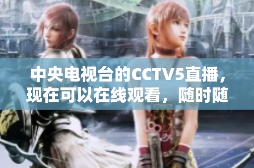 中央电视台的CCTV5直播，现在可以在线观看，随时随地欣赏精彩赛事！