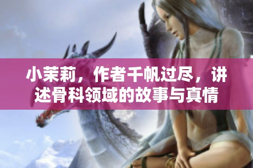 小茉莉，作者千帆过尽，讲述骨科领域的故事与真情