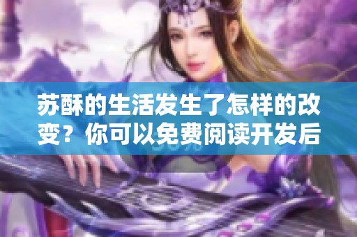 苏酥的生活发生了怎样的改变？你可以免费阅读开发后的内容txt！
