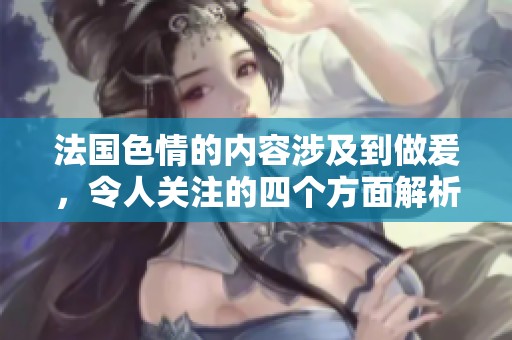 法国**的内容涉及到做爰，令人关注的四个方面解析