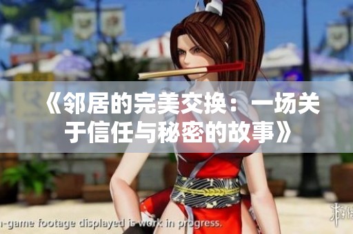 《邻居的完美交换：一场关于信任与秘密的故事》
