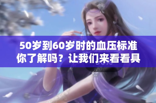 50岁到60岁时的血压标准你了解吗？让我们来看看具体的要求和指标。
