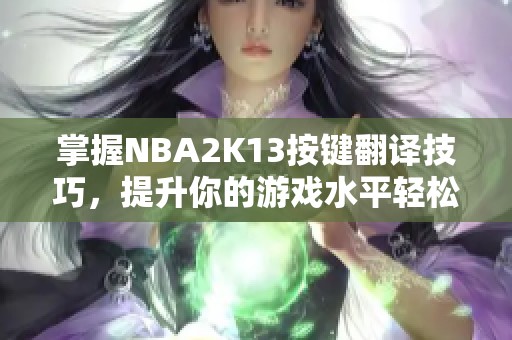 掌握NBA2K13按键翻译技巧，提升你的游戏水平轻松成为球场上的高手