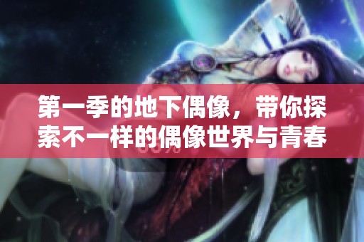 第一季的地下偶像，带你探索不一样的偶像世界与青春故事