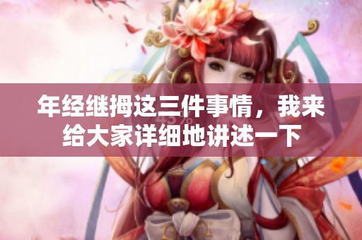 年经继拇这三件事情，我来给大家详细地讲述一下