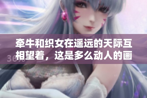 牵牛和织女在遥远的天际互相望着，这是多么动人的画面啊