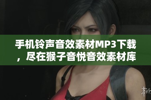 手机铃声音效素材MP3下载，尽在猴子音悦音效素材库中等你来探索