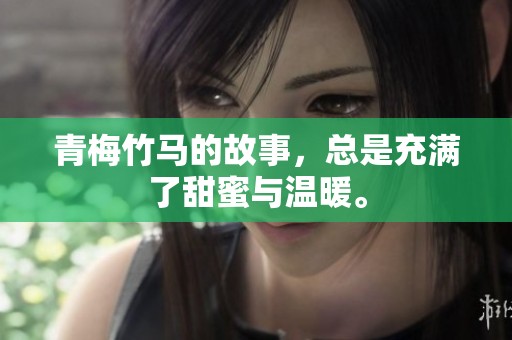 青梅竹马的故事，总是充满了甜蜜与温暖。