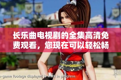 长乐曲电视剧的全集高清免费观看，您现在可以轻松畅享所有剧集。