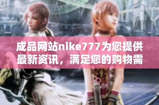 成品网站nike777为您提供最新资讯，满足您的购物需求与体验