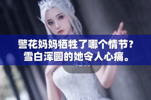 警花妈妈牺牲了哪个情节？雪白浑圆的她令人心痛。