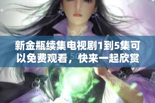 新金瓶续集电视剧1到5集可以免费观看，快来一起欣赏这部精彩剧集吧！