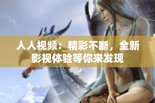人人视频：精彩不断，全新影视体验等你来发现