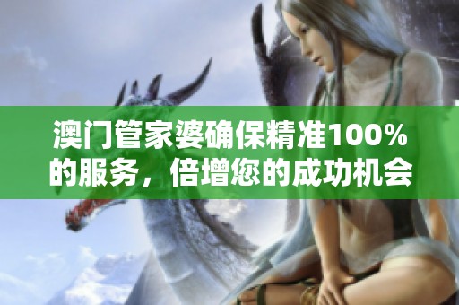 **管家婆确保精准100%的服务，倍增您的成功机会。