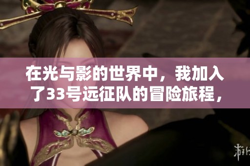 在光与影的世界中，我加入了33号远征队的冒险旅程，探索这款steam单机游戏的魅力。