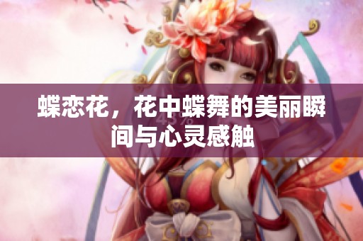 蝶恋花，花中蝶舞的美丽瞬间与心灵感触