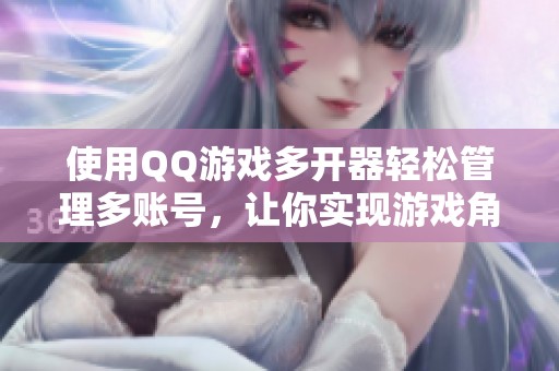 使用QQ游戏多开器轻松管理多账号，让你实现游戏角色同时在线的乐趣