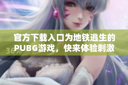 官方下载入口为地铁逃生的PUBG游戏，快来体验刺激的对战吧！