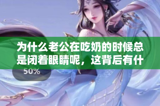 为什么老公在吃奶的时候总是闭着眼睛呢，这背后有什么原因呢