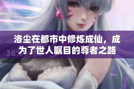 洛尘在都市中修炼成仙，成为了世人瞩目的尊者之路