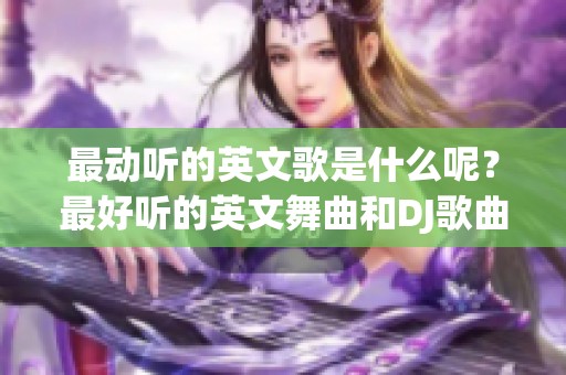 最动听的英文歌是什么呢？最好听的英文舞曲和DJ歌曲都在这里！