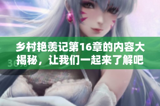 乡村艳羡记第16章的内容大揭秘，让我们一起来了解吧