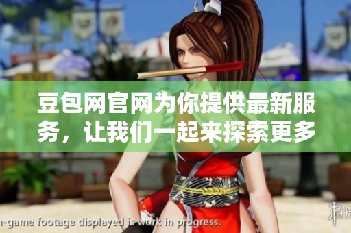 豆包网官网为你提供最新服务，让我们一起来探索更多精彩内容吧