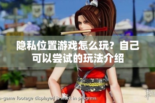 隐私位置游戏怎么玩？自己可以尝试的玩法介绍