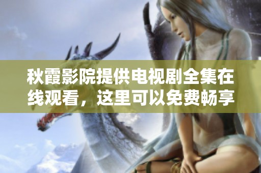 秋霞影院提供电视剧全集在线观看，这里可以免费畅享精彩内容