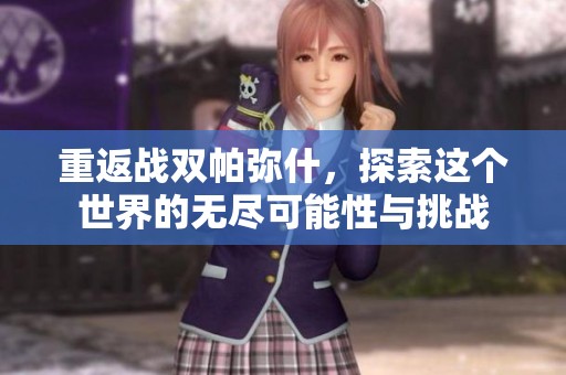 重返战双帕弥什，探索这个世界的无尽可能性与挑战
