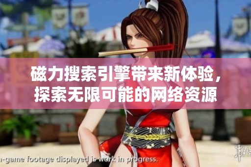 磁力搜索引擎带来新体验，探索无限可能的网络资源