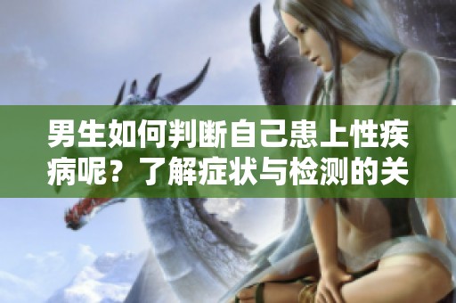 男生如何判断自己患上性疾病呢？了解症状与检测的关键步骤是什么？