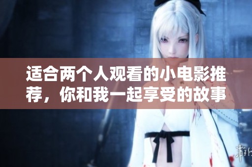 适合两个人观看的小电影推荐，你和我一起享受的故事。