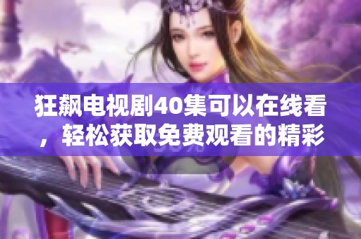 狂飙电视剧40集可以在线看，轻松获取免费观看的精彩内容