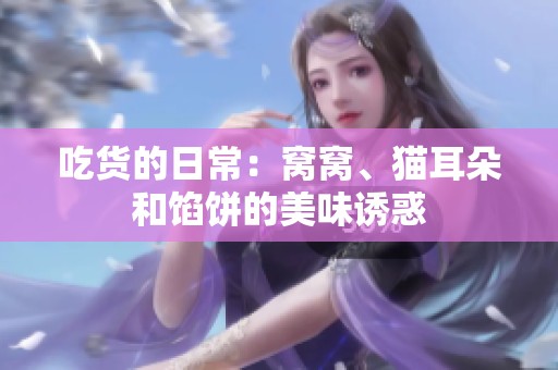 吃货的日常：窝窝、猫耳朵和馅饼的美味诱惑