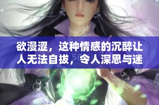 欲漫涩，这种情感的沉醉让人无法自拔，令人深思与迷恋。