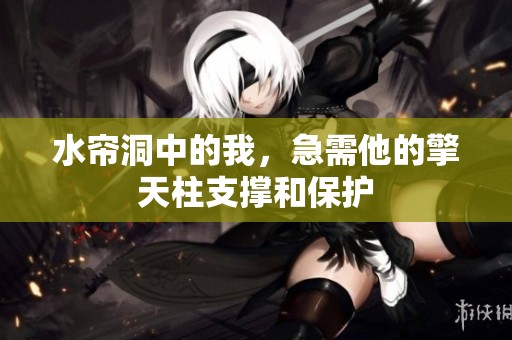 水帘洞中的我，急需他的擎天柱支撑和保护