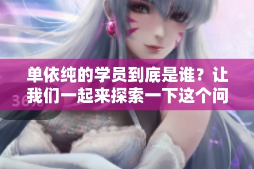 单依纯的学员到底是谁？让我们一起来探索一下这个问题。