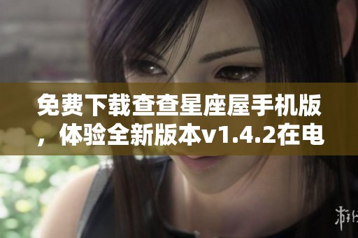 免费下载查查星座屋手机版，体验全新版本v1.4.2在电视猫上的精彩内容