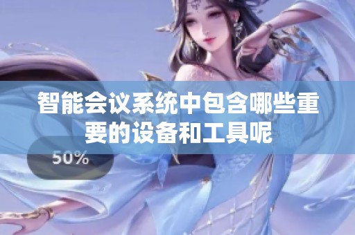 智能会议系统中包含哪些重要的设备和工具呢