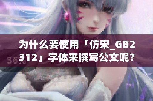 为什么要使用「仿宋_GB2312」字体来撰写公文呢？这是一个值得探讨的话题。
